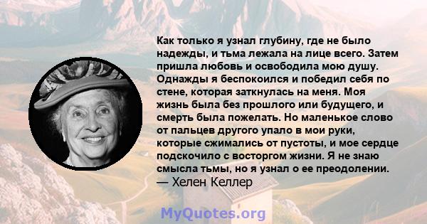 Как только я узнал глубину, где не было надежды, и тьма лежала на лице всего. Затем пришла любовь и освободила мою душу. Однажды я беспокоился и победил себя по стене, которая заткнулась на меня. Моя жизнь была без