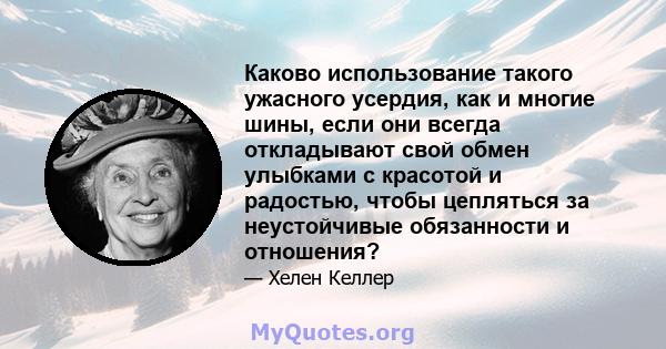 Каково использование такого ужасного усердия, как и многие шины, если они всегда откладывают свой обмен улыбками с красотой и радостью, чтобы цепляться за неустойчивые обязанности и отношения?