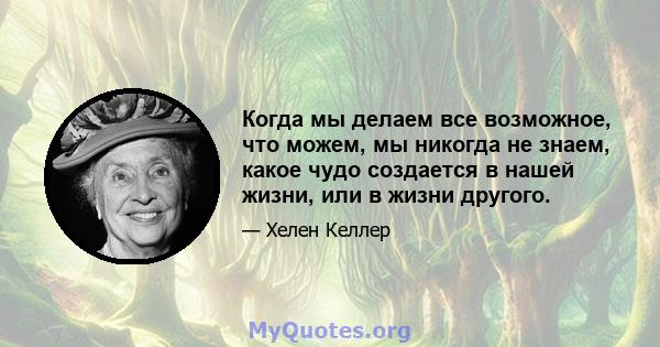 Когда мы делаем все возможное, что можем, мы никогда не знаем, какое чудо создается в нашей жизни, или в жизни другого.