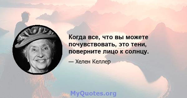 Когда все, что вы можете почувствовать, это тени, поверните лицо к солнцу.