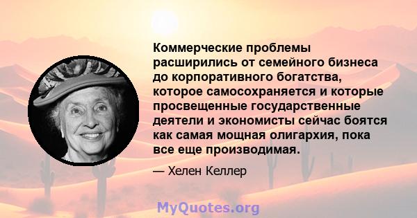 Коммерческие проблемы расширились от семейного бизнеса до корпоративного богатства, которое самосохраняется и которые просвещенные государственные деятели и экономисты сейчас боятся как самая мощная олигархия, пока все