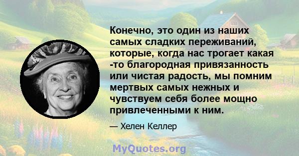 Конечно, это один из наших самых сладких переживаний, которые, когда нас трогает какая -то благородная привязанность или чистая радость, мы помним мертвых самых нежных и чувствуем себя более мощно привлеченными к ним.