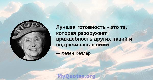 Лучшая готовность - это та, которая разоружает враждебность других наций и подружилась с ними.