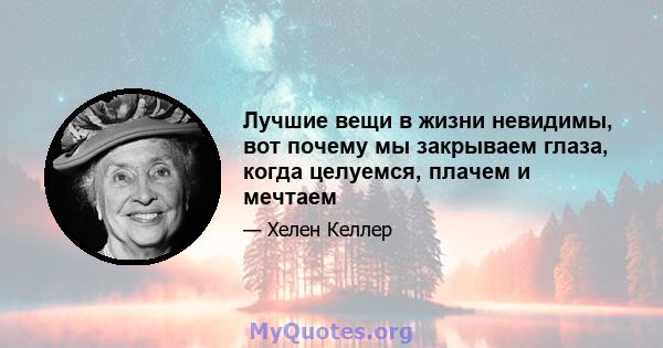 Лучшие вещи в жизни невидимы, вот почему мы закрываем глаза, когда целуемся, плачем и мечтаем