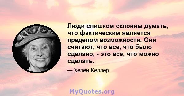 Люди слишком склонны думать, что фактическим является пределом возможности. Они считают, что все, что было сделано, - это все, что можно сделать.