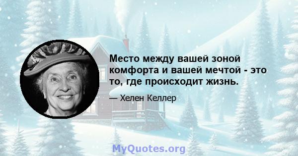 Место между вашей зоной комфорта и вашей мечтой - это то, где происходит жизнь.