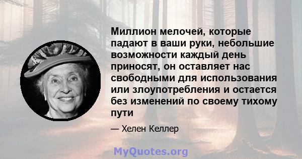 Миллион мелочей, которые падают в ваши руки, небольшие возможности каждый день приносят, он оставляет нас свободными для использования или злоупотребления и остается без изменений по своему тихому пути