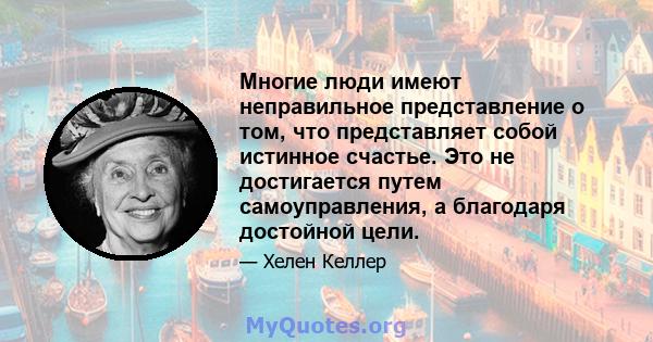 Многие люди имеют неправильное представление о том, что представляет собой истинное счастье. Это не достигается путем самоуправления, а благодаря достойной цели.