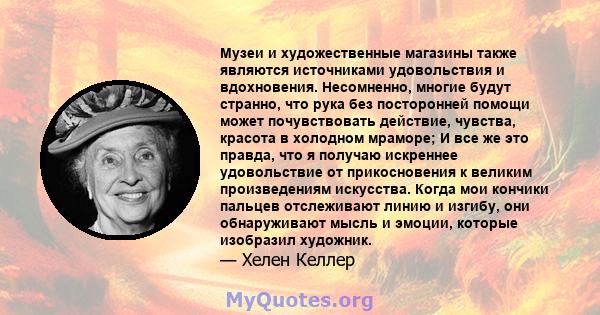 Музеи и художественные магазины также являются источниками удовольствия и вдохновения. Несомненно, многие будут странно, что рука без посторонней помощи может почувствовать действие, чувства, красота в холодном мраморе; 