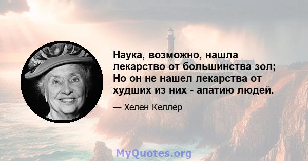 Наука, возможно, нашла лекарство от большинства зол; Но он не нашел лекарства от худших из них - апатию людей.