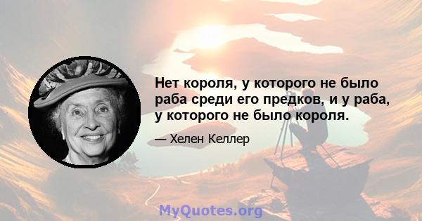 Нет короля, у которого не было раба среди его предков, и у раба, у которого не было короля.