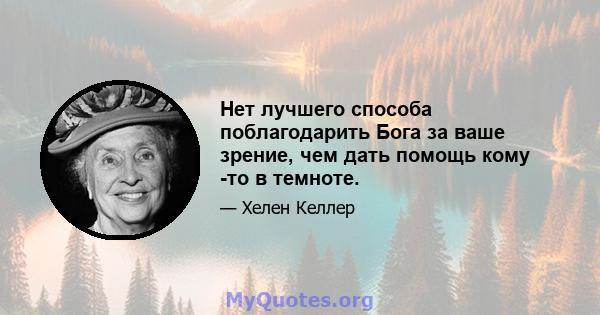 Нет лучшего способа поблагодарить Бога за ваше зрение, чем дать помощь кому -то в темноте.