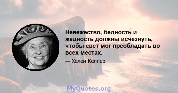 Невежество, бедность и жадность должны исчезнуть, чтобы свет мог преобладать во всех местах.