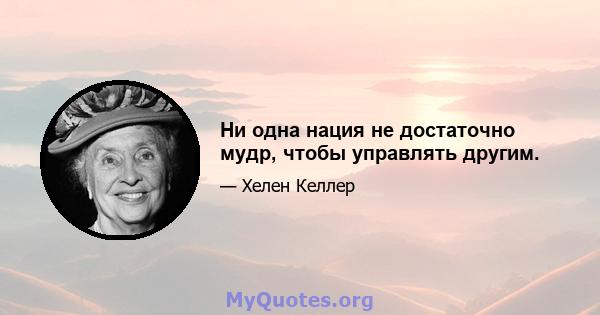 Ни одна нация не достаточно мудр, чтобы управлять другим.