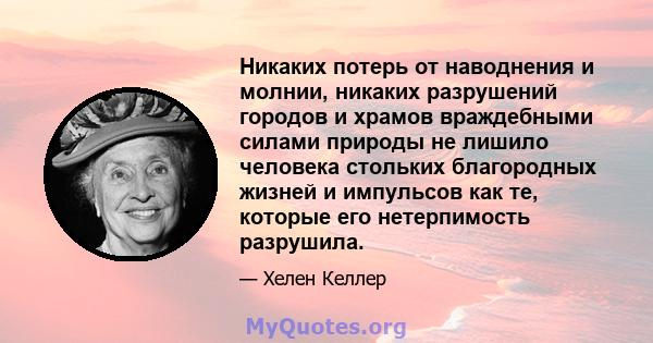 Никаких потерь от наводнения и молнии, никаких разрушений городов и храмов враждебными силами природы не лишило человека стольких благородных жизней и импульсов как те, которые его нетерпимость разрушила.