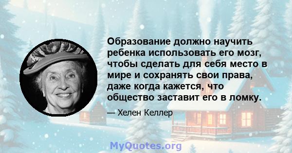 Образование должно научить ребенка использовать его мозг, чтобы сделать для себя место в мире и сохранять свои права, даже когда кажется, что общество заставит его в ломку.