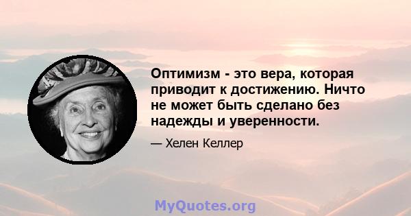 Оптимизм - это вера, которая приводит к достижению. Ничто не может быть сделано без надежды и уверенности.