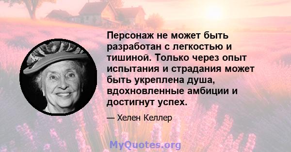 Персонаж не может быть разработан с легкостью и тишиной. Только через опыт испытания и страдания может быть укреплена душа, вдохновленные амбиции и достигнут успех.