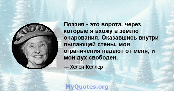 Поэзия - это ворота, через которые я вхожу в землю очарования. Оказавшись внутри пылающей стены, мои ограничения падают от меня, и мой дух свободен.