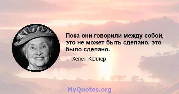 Пока они говорили между собой, это не может быть сделано, это было сделано.