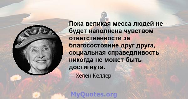 Пока великая месса людей не будет наполнена чувством ответственности за благосостояние друг друга, социальная справедливость никогда не может быть достигнута.