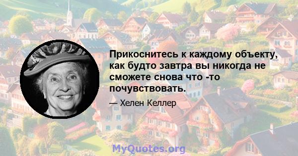 Прикоснитесь к каждому объекту, как будто завтра вы никогда не сможете снова что -то почувствовать.