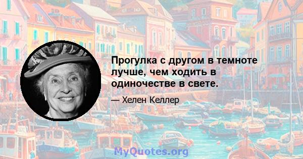 Прогулка с другом в темноте лучше, чем ходить в одиночестве в свете.