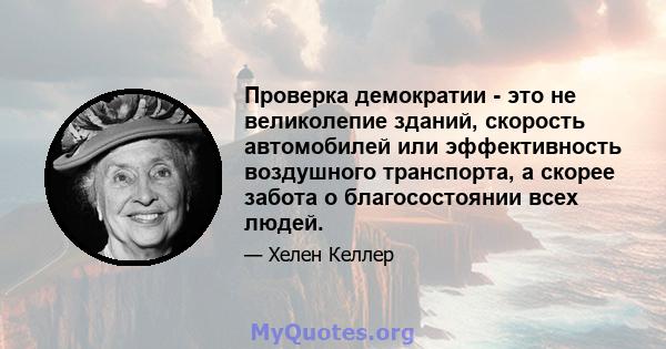 Проверка демократии - это не великолепие зданий, скорость автомобилей или эффективность воздушного транспорта, а скорее забота о благосостоянии всех людей.