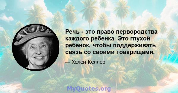 Речь - это право первородства каждого ребенка. Это глухой ребенок, чтобы поддерживать связь со своими товарищами.