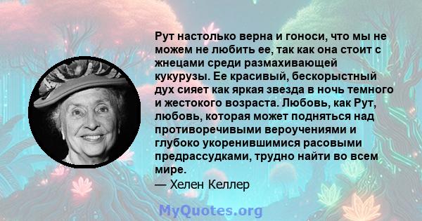 Рут настолько верна и гоноси, что мы не можем не любить ее, так как она стоит с жнецами среди размахивающей кукурузы. Ее красивый, бескорыстный дух сияет как яркая звезда в ночь темного и жестокого возраста. Любовь, как 