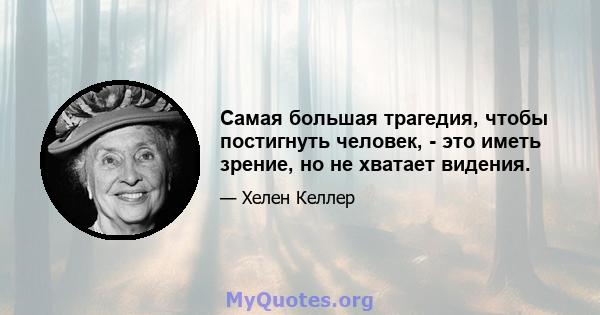 Самая большая трагедия, чтобы постигнуть человек, - это иметь зрение, но не хватает видения.