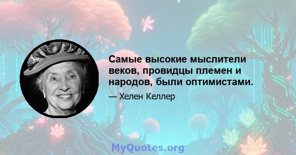 Самые высокие мыслители веков, провидцы племен и народов, были оптимистами.