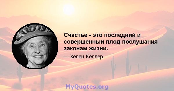 Счастье - это последний и совершенный плод послушания законам жизни.