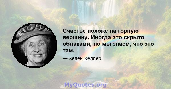 Счастье похоже на горную вершину. Иногда это скрыто облаками, но мы знаем, что это там.