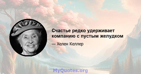 Счастье редко удерживает компанию с пустым желудком