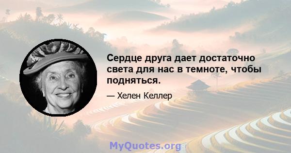 Сердце друга дает достаточно света для нас в темноте, чтобы подняться.