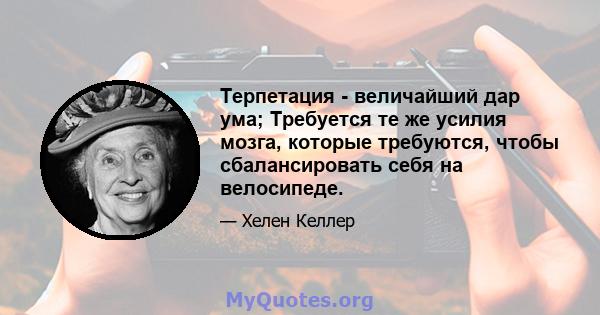 Терпетация - величайший дар ума; Требуется те же усилия мозга, которые требуются, чтобы сбалансировать себя на велосипеде.