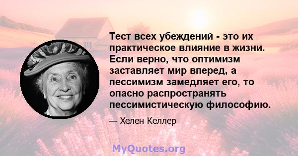 Тест всех убеждений - это их практическое влияние в жизни. Если верно, что оптимизм заставляет мир вперед, а пессимизм замедляет его, то опасно распространять пессимистическую философию.