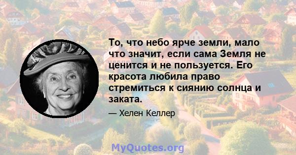 То, что небо ярче земли, мало что значит, если сама Земля не ценится и не пользуется. Его красота любила право стремиться к сиянию солнца и заката.