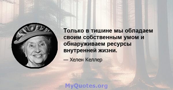 Только в тишине мы обладаем своим собственным умом и обнаруживаем ресурсы внутренней жизни.