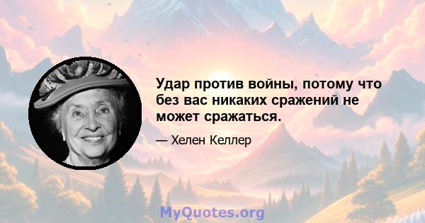 Удар против войны, потому что без вас никаких сражений не может сражаться.