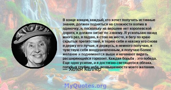 В конце концов, каждый, кто хочет получить истинные знания, должен подняться на сложности холма в одиночку, и, поскольку на вершине нет королевской дороги, я должен зигзаг по -своему. Я ускользаю назад много раз, я