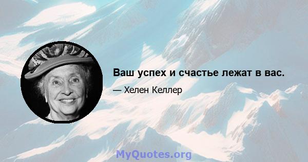 Ваш успех и счастье лежат в вас.