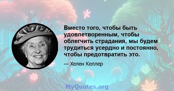 Вместо того, чтобы быть удовлетворенным, чтобы облегчить страдания, мы будем трудиться усердно и постоянно, чтобы предотвратить это.