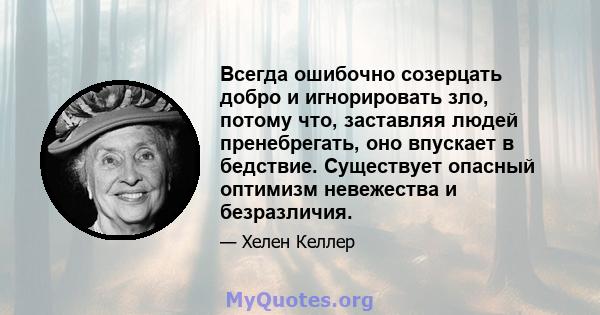 Всегда ошибочно созерцать добро и игнорировать зло, потому что, заставляя людей пренебрегать, оно впускает в бедствие. Существует опасный оптимизм невежества и безразличия.