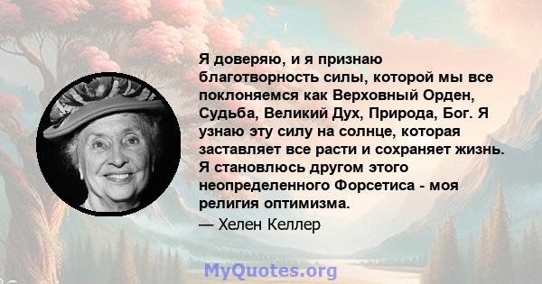 Я доверяю, и я признаю благотворность силы, которой мы все поклоняемся как Верховный Орден, Судьба, Великий Дух, Природа, Бог. Я узнаю эту силу на солнце, которая заставляет все расти и сохраняет жизнь. Я становлюсь