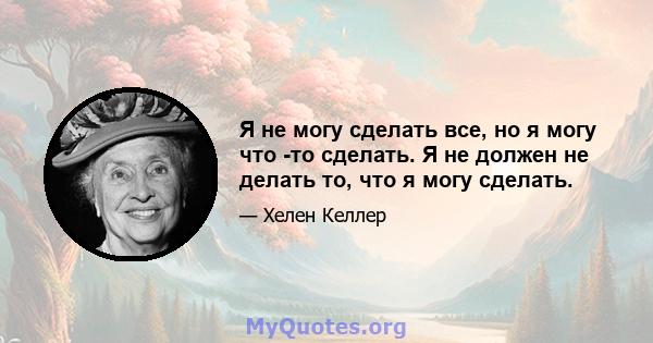 Я не могу сделать все, но я могу что -то сделать. Я не должен не делать то, что я могу сделать.