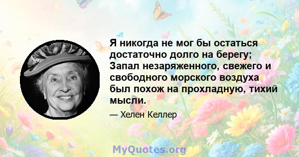 Я никогда не мог бы остаться достаточно долго на берегу; Запал незаряженного, свежего и свободного морского воздуха был похож на прохладную, тихий мысли.