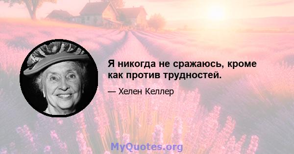 Я никогда не сражаюсь, кроме как против трудностей.