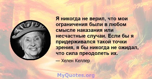 Я никогда не верил, что мои ограничения были в любом смысле наказания или несчастные случаи. Если бы я придерживался такой точки зрения, я бы никогда не ожидал, что сила преодолеть их.